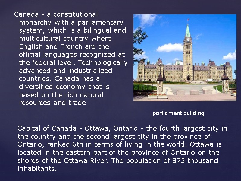 Canada - a constitutional monarchy with a parliamentary system, which is a bilingual and